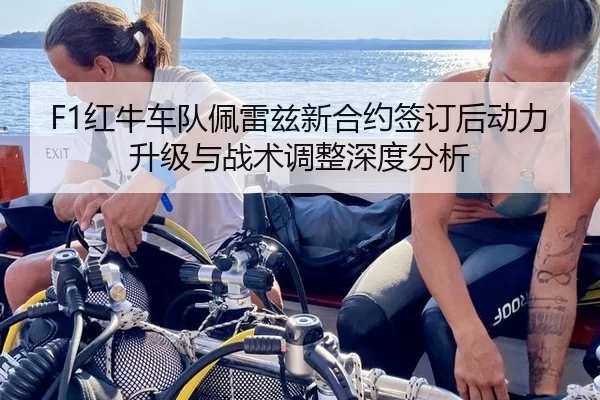 F1红牛车队佩雷兹新合约签订后动力升级与战术调整深度分析